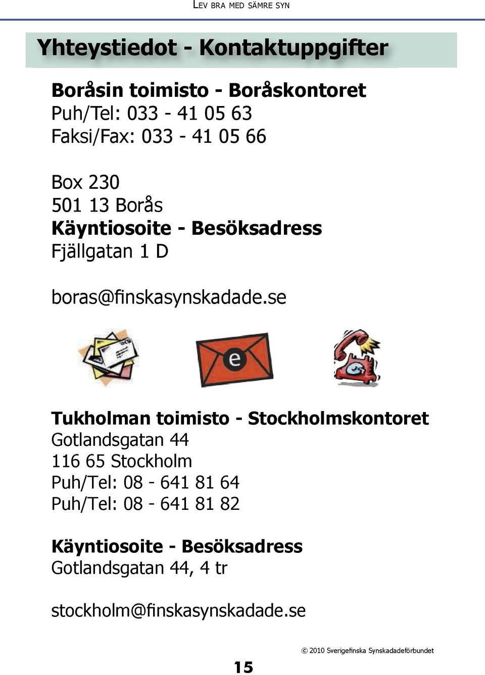 Käyntiosoite - Besöksadress Fjällgatan 1 D Tukholman toimisto - Stockholmskontoret