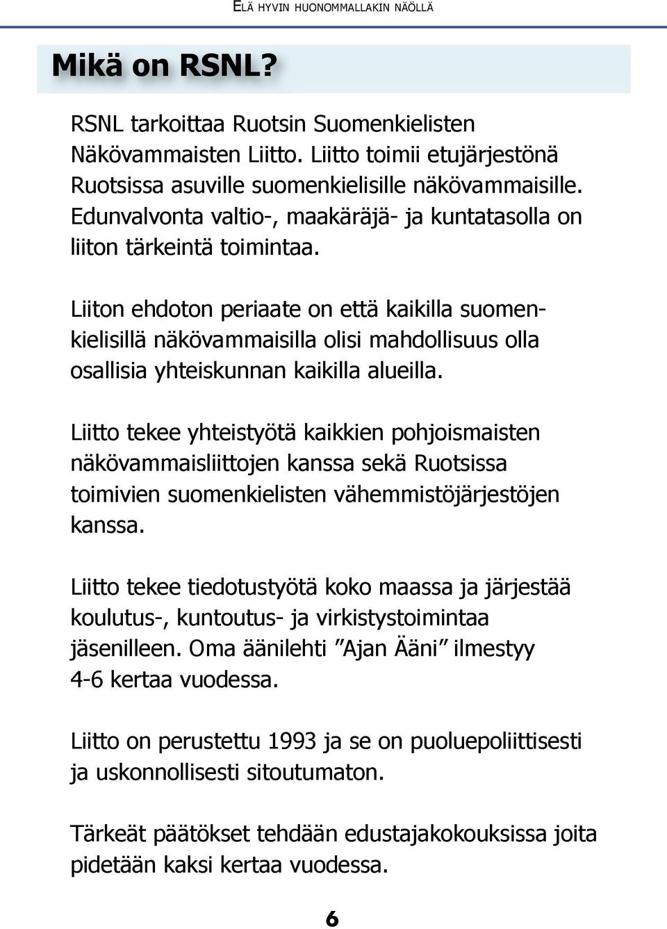 Liiton ehdoton periaate on että kaikilla suomenkielisillä näkövammaisilla olisi mahdollisuus olla osallisia yhteiskunnan kaikilla alueilla.