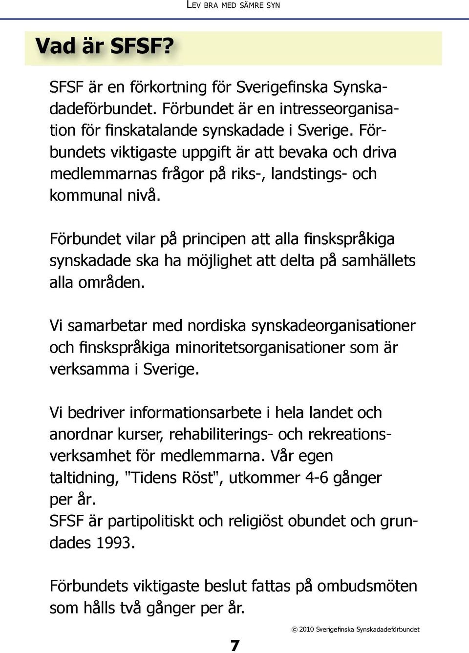 Vi samarbetar med nordiska synskadeorganisationer verksamma i Sverige.