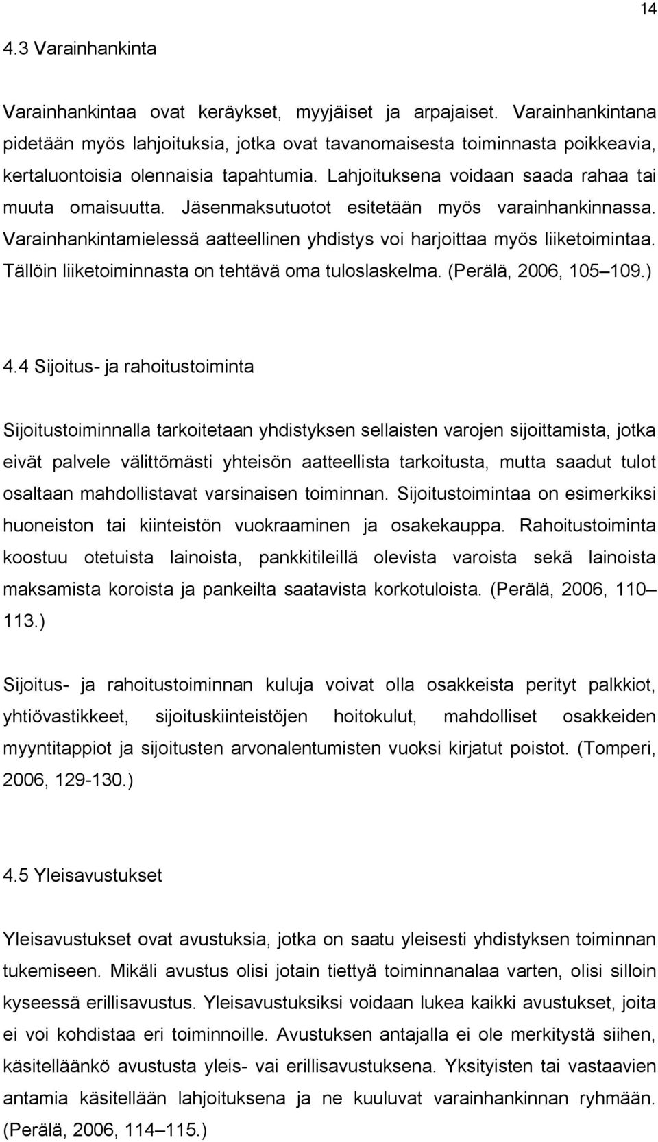 Jäsenmaksutuotot esitetään myös varainhankinnassa. Varainhankintamielessä aatteellinen yhdistys voi harjoittaa myös liiketoimintaa. Tällöin liiketoiminnasta on tehtävä oma tuloslaskelma.