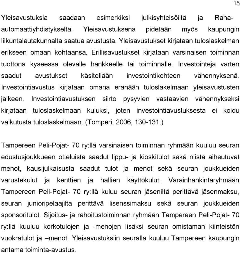 Investointeja varten saadut avustukset käsitellään investointikohteen vähennyksenä. Investointiavustus kirjataan omana eränään tuloslakelmaan yleisavustusten jälkeen.