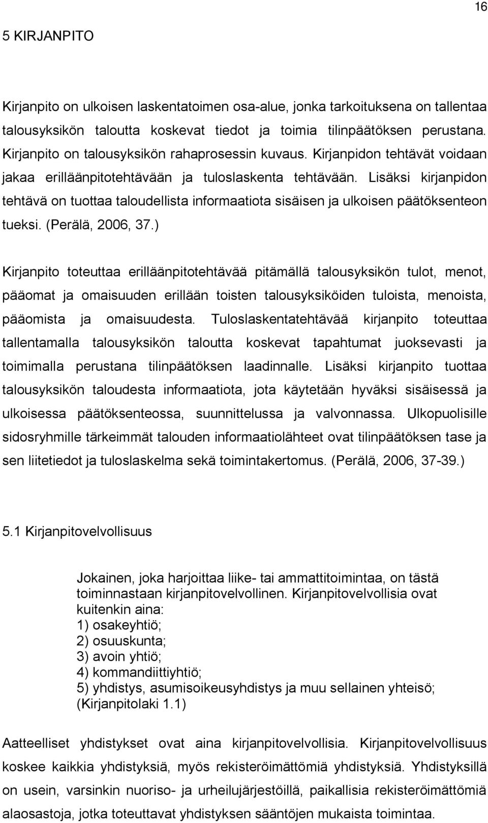 Lisäksi kirjanpidon tehtävä on tuottaa taloudellista informaatiota sisäisen ja ulkoisen päätöksenteon tueksi. (Perälä, 2006, 37.