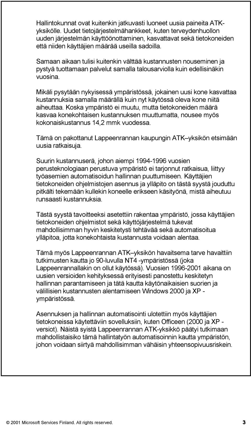 Samaan aikaan tulisi kuitenkin välttää kustannusten nouseminen ja pystyä tuottamaan palvelut samalla talousarviolla kuin edellisinäkin vuosina.