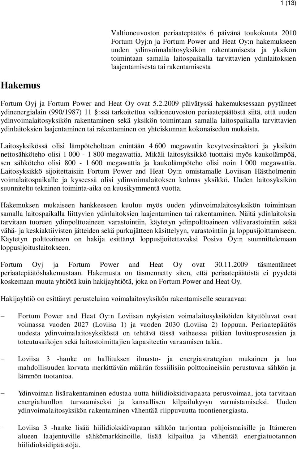 2009 päivätyssä hakemuksessaan pyytäneet ydinenergialain (990/1987) 11 :ssä tarkoitettua valtioneuvoston periaatepäätöstä siitä, että uuden ydinvoimalaitosyksikön rakentaminen sekä yksikön toimintaan