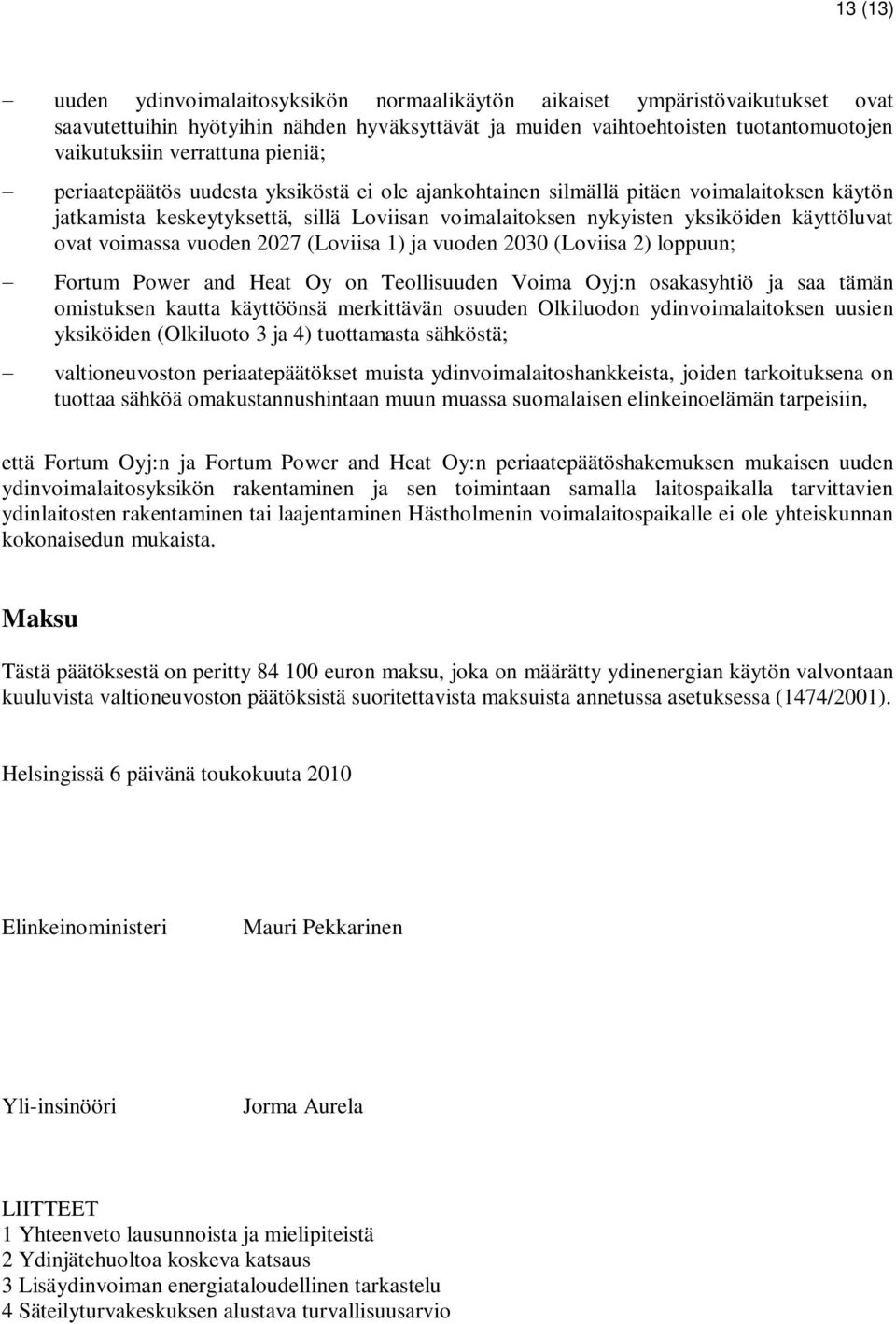 voimassa vuoden 2027 (Loviisa 1) ja vuoden 2030 (Loviisa 2) loppuun; Fortum Power and Heat Oy on Teollisuuden Voima Oyj:n osakasyhtiö ja saa tämän omistuksen kautta käyttöönsä merkittävän osuuden