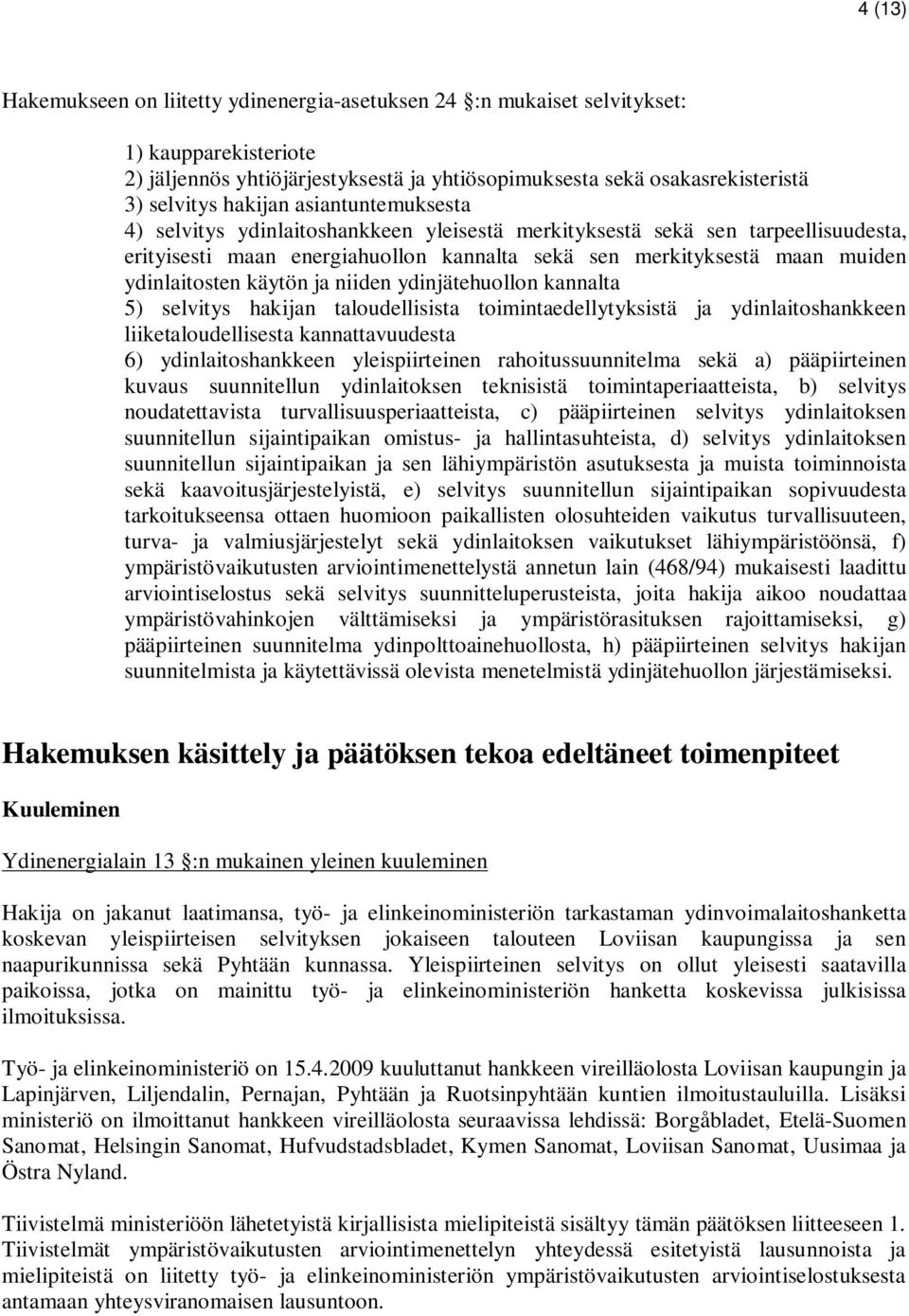 käytön ja niiden ydinjätehuollon kannalta 5) selvitys hakijan taloudellisista toimintaedellytyksistä ja ydinlaitoshankkeen liiketaloudellisesta kannattavuudesta 6) ydinlaitoshankkeen yleispiirteinen