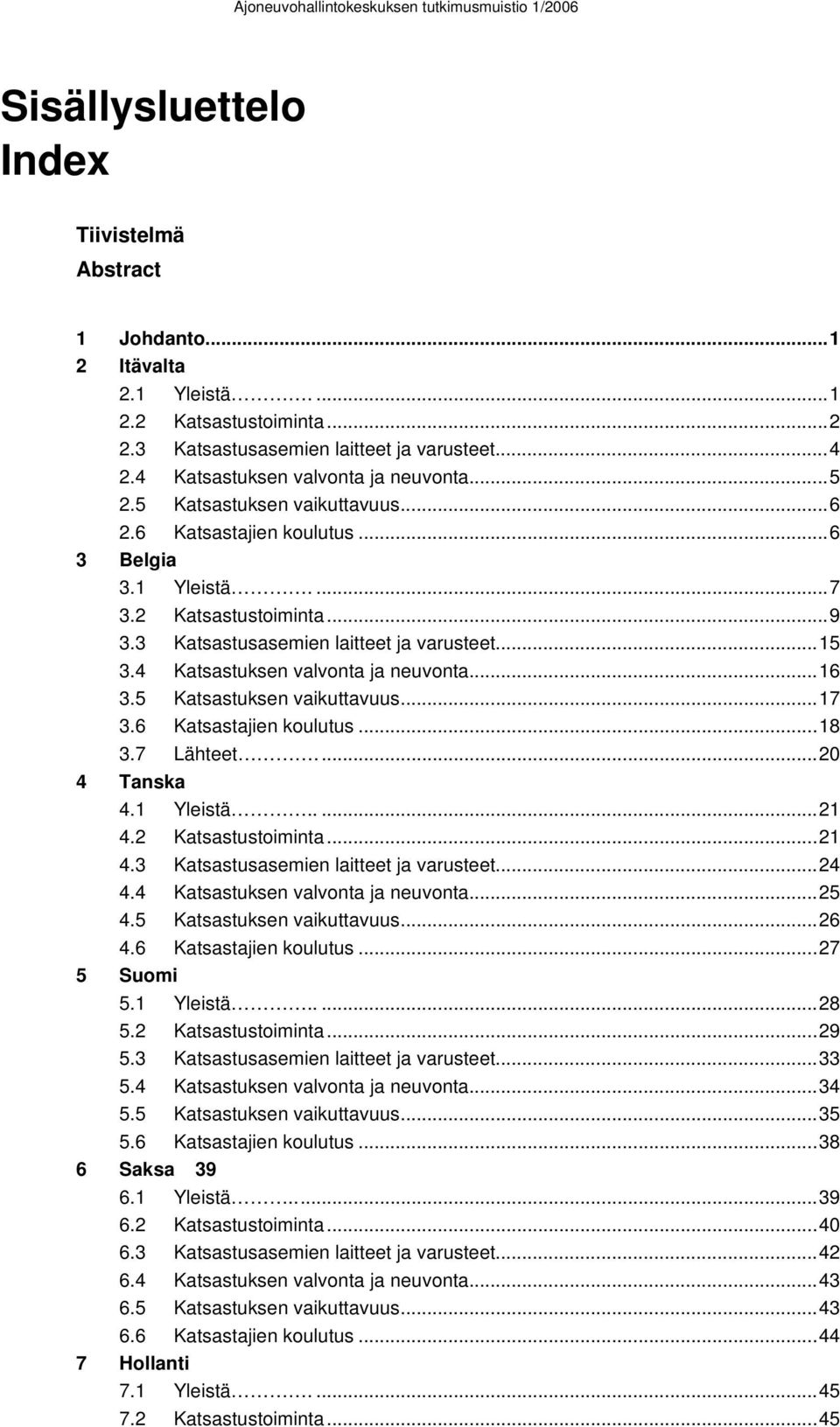 4 Katsastuksen valvonta ja neuvonta...16 3.5 Katsastuksen vaikuttavuus...17 3.6 Katsastajien koulutus...18 3.7 Lähteet...20 4 Tanska 4.1 Yleistä.....21 4.2 Katsastustoiminta...21 4.3 Katsastusasemien laitteet ja varusteet.