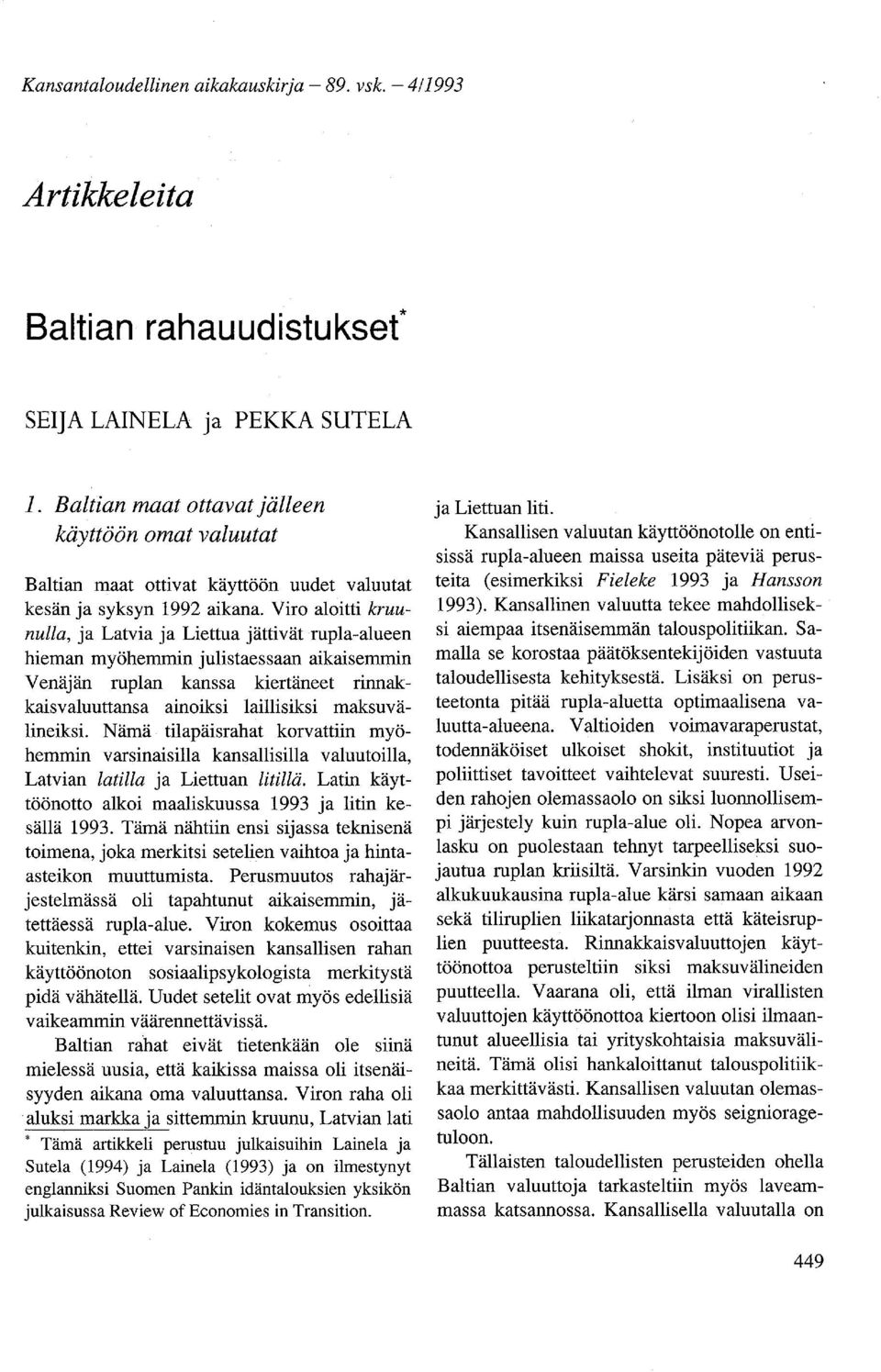 Viro aloitti kruunulla, ja Latvia ja Liettua jättivät rupla-alueen hieman myöhemmin julistaessaan aikaisemmin Venäjän ruplan kanssa kiertäneet rinnakkaisvaluuttansa ainoiksi laillisiksi