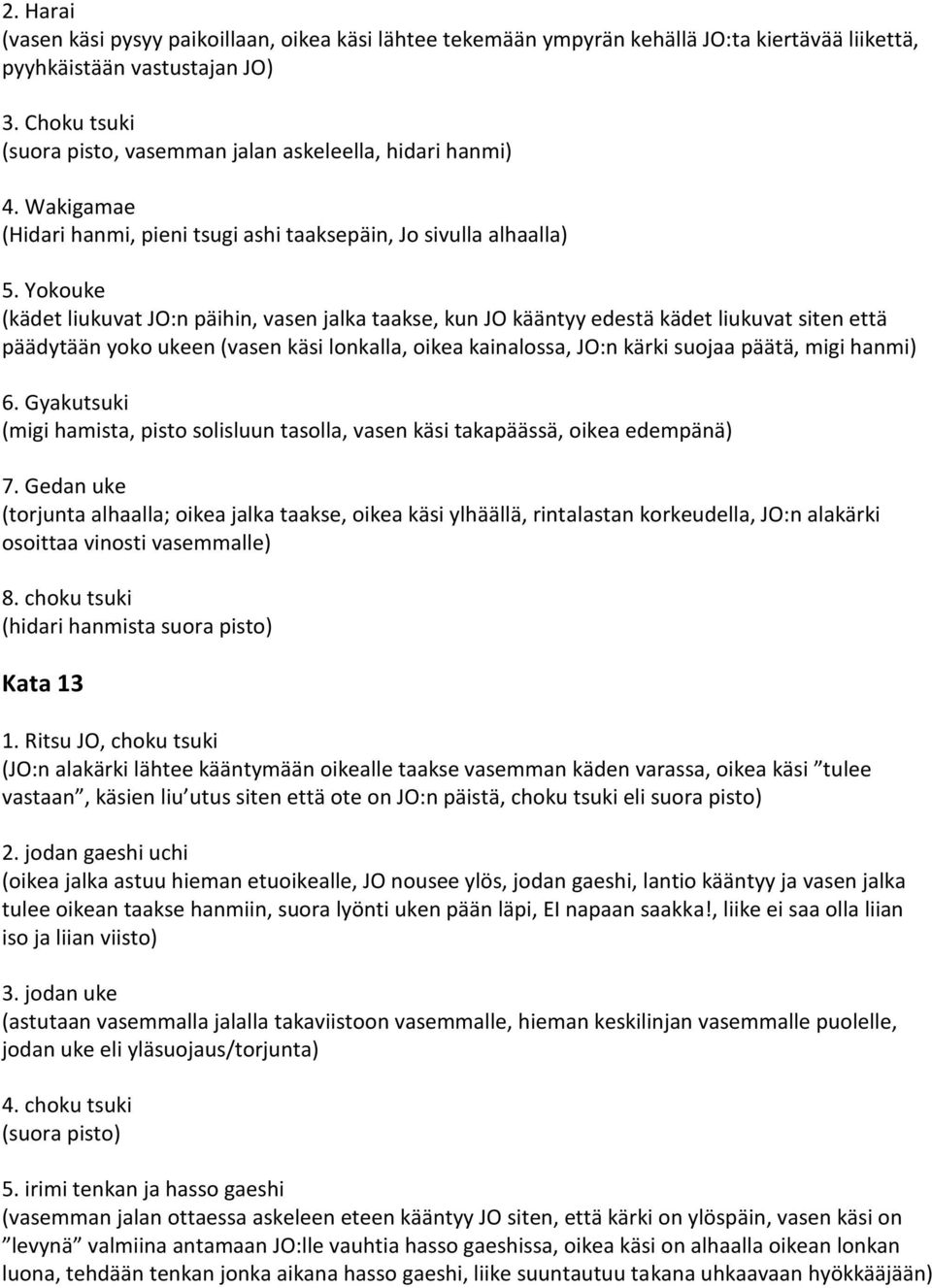 Yokouke (kädet liukuvat JO:n päihin, vasen jalka taakse, kun JO kääntyy edestä kädet liukuvat siten että päädytään yoko ukeen (vasen käsi lonkalla, oikea kainalossa, JO:n kärki suojaa päätä, migi