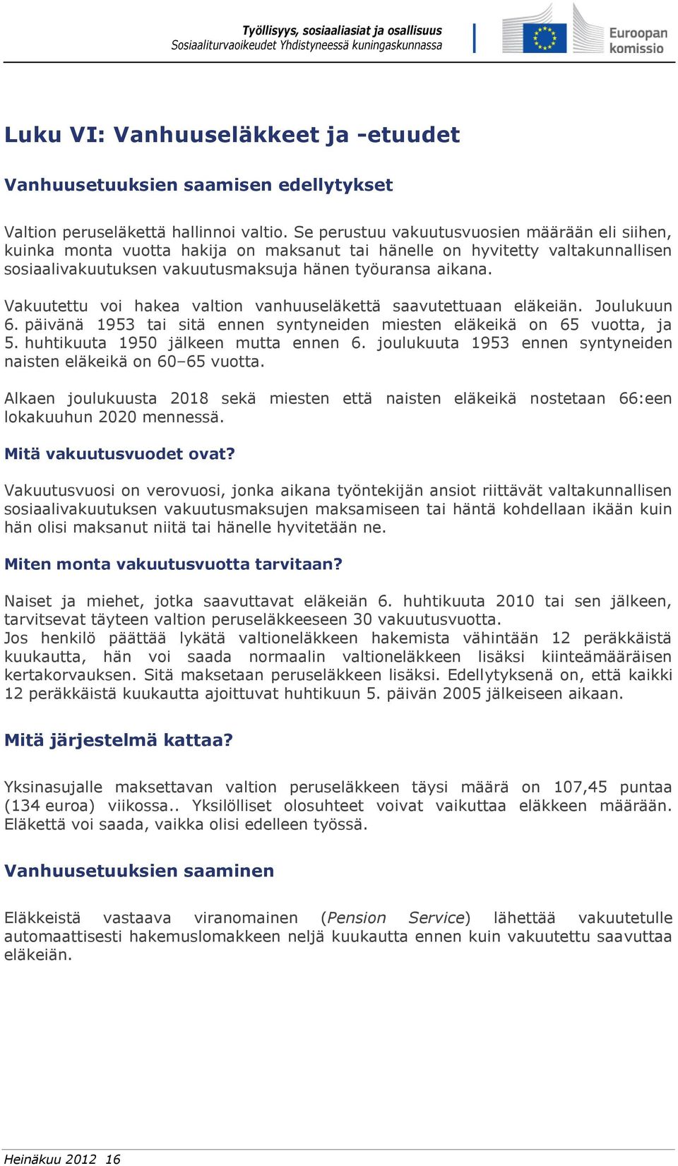 Vakuutettu voi hakea valtion vanhuuseläkettä saavutettuaan eläkeiän. Joulukuun 6. päivänä 1953 tai sitä ennen syntyneiden miesten eläkeikä on 65 vuotta, ja 5. huhtikuuta 1950 jälkeen mutta ennen 6.