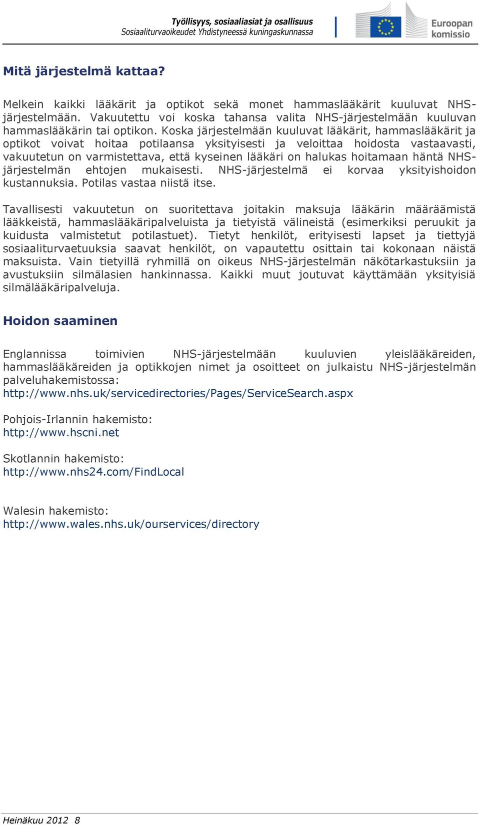 Koska järjestelmään kuuluvat lääkärit, hammaslääkärit ja optikot voivat hoitaa potilaansa yksityisesti ja veloittaa hoidosta vastaavasti, vakuutetun on varmistettava, että kyseinen lääkäri on halukas