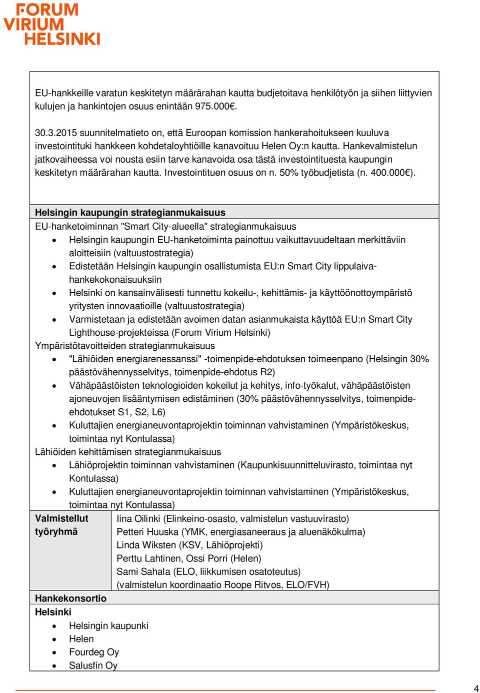 Hankevalmistelun jatkovaiheessa voi nousta esiin tarve kanavoida osa tästä investointituesta kaupungin keskitetyn määrärahan kautta. Investointituen osuus on n. 50% työbudjetista (n. 400.000 ).