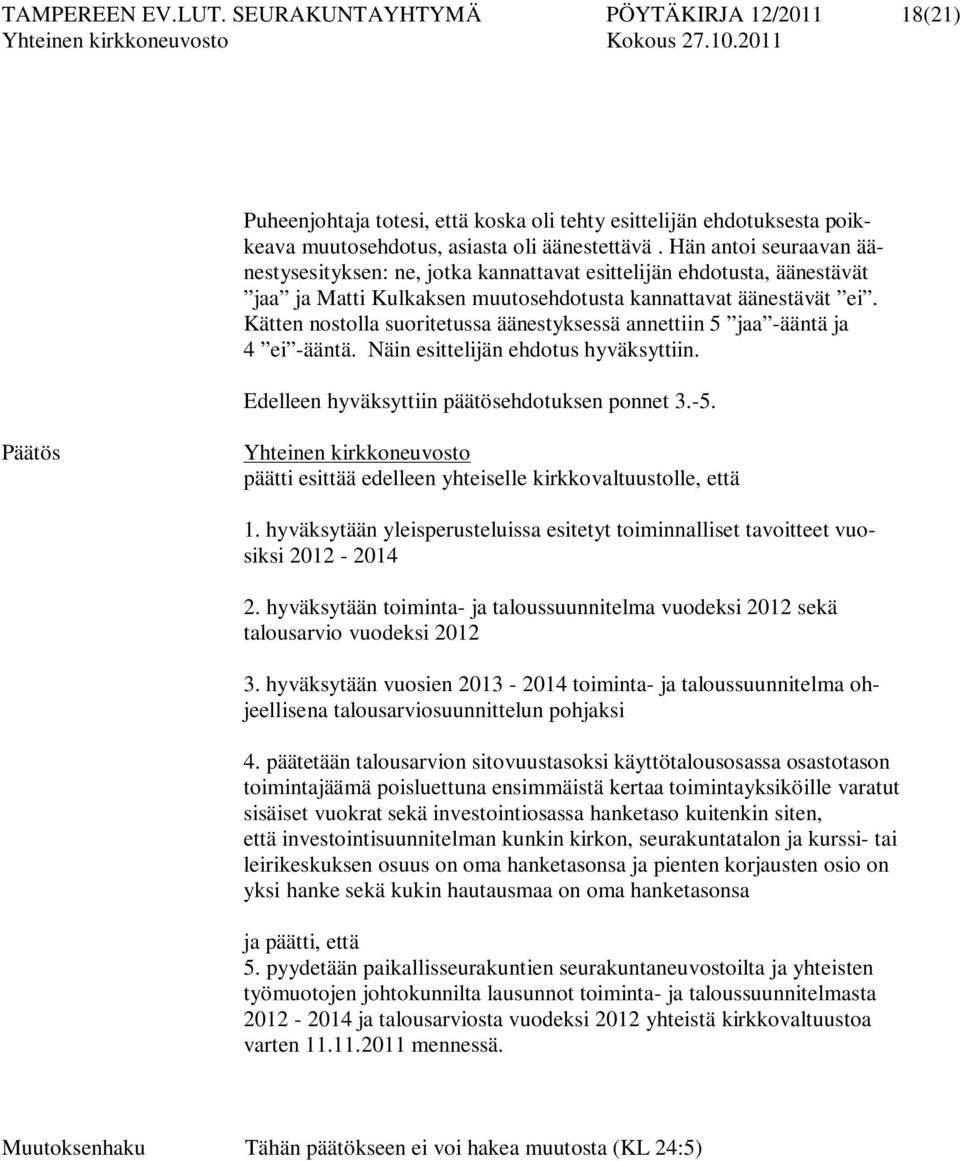 Kätten nostolla suoritetussa äänestyksessä annettiin 5 jaa -ääntä ja 4 ei -ääntä. Näin esittelijän ehdotus hyväksyttiin. Edelleen hyväksyttiin päätösehdotuksen ponnet 3.-5.