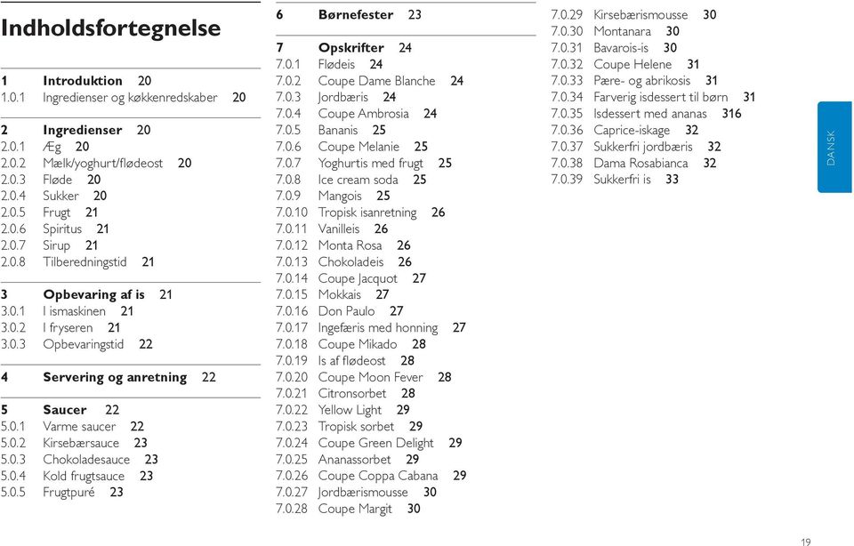 0.3 Chokoladesauce 23 5.0.4 Kold frugtsauce 23 5.0.5 Frugtpuré 23 6 Børnefester 23 7 Opskrifter 24 7.0.1 Flødeis 24 7.0.2 Coupe Dame Blanche 24 7.0.3 Jordbæris 24 7.0.4 Coupe Ambrosia 24 7.0.5 Bananis 25 7.