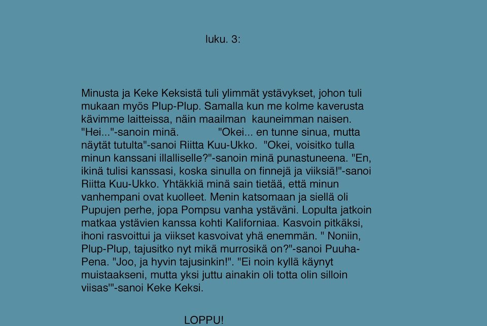 "En, ikinä tulisi kanssasi, koska sinulla on finnejä ja viiksiä!"-sanoi Riitta Kuu-Ukko. Yhtäkkiä minä sain tietää, että minun vanhempani ovat kuolleet.