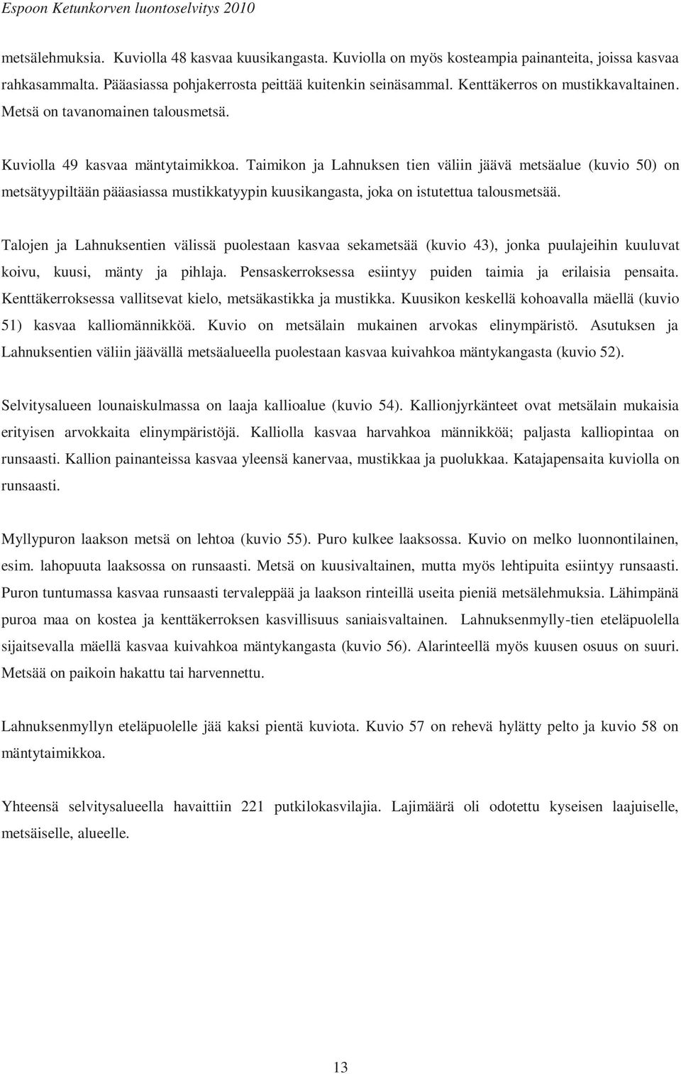 Taimikon ja Lahnuksen tien väliin jäävä metsäalue (kuvio 50) on metsätyypiltään pääasiassa mustikkatyypin kuusikangasta, joka on istutettua talousmetsää.