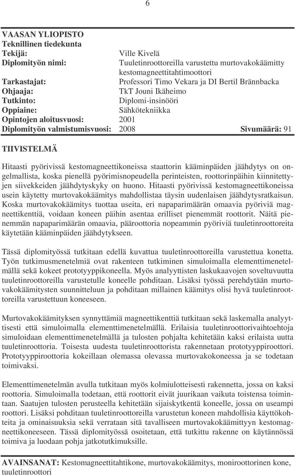 Hitaasti pyörivissä kestomagneettikoneissa staattorin kääminpäiden jäähdytys on ongelmallista, koska pienellä pyörimisnopeudella perinteisten, roottorinpäihin kiinnitettyjen siivekkeiden