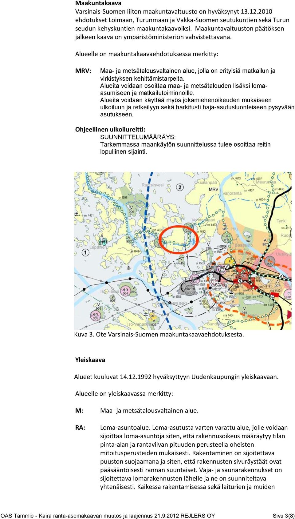 Alueelle on maakuntakaavaehdotuksessa merkitty: MRV: Maa- ja metsätalousvaltainen alue, jolla on erityisiä matkailun ja virkistyksen kehittämistarpeita.