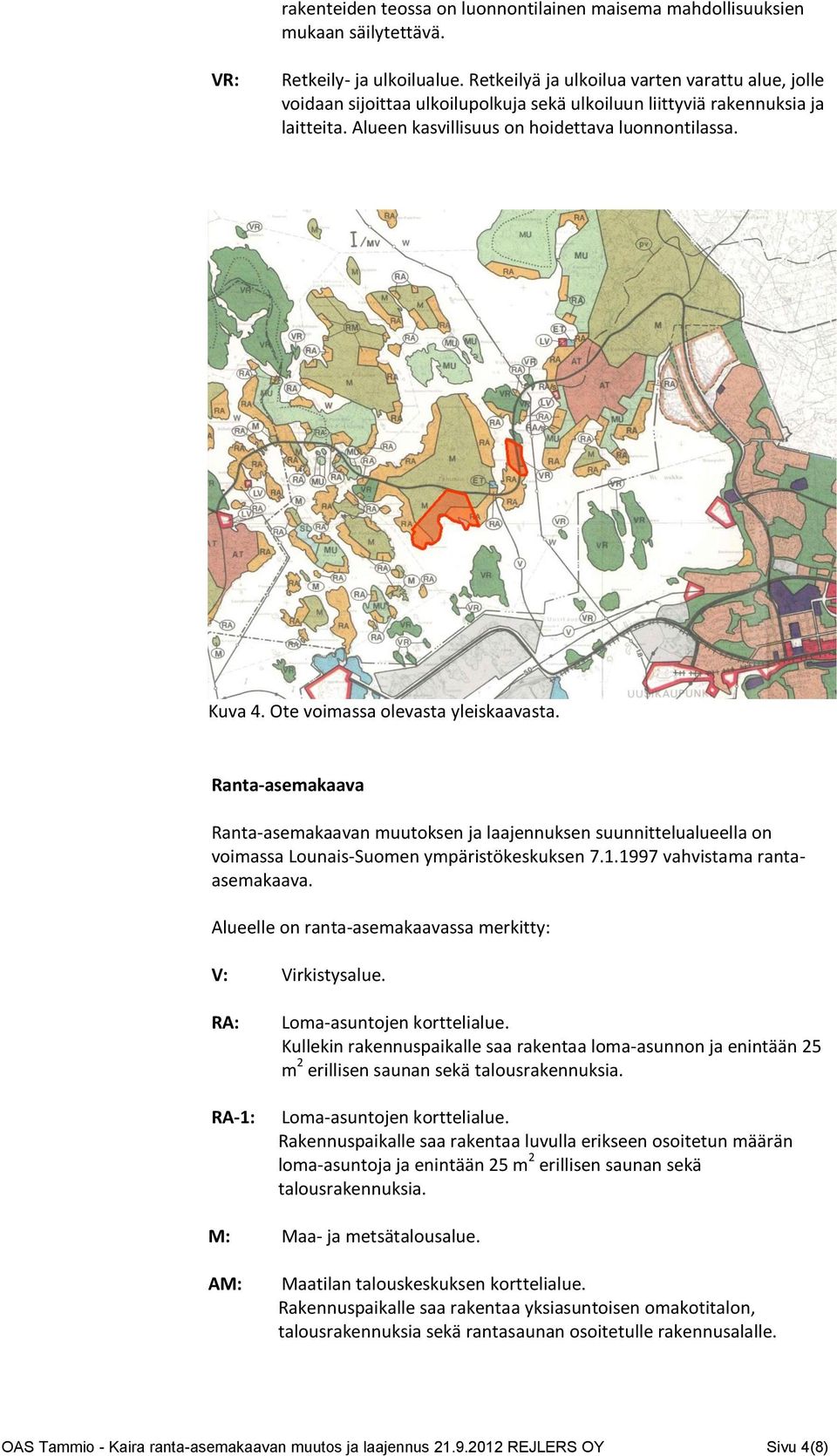 Ote voimassa olevasta yleiskaavasta. Ranta-asemakaava Ranta-asemakaavan muutoksen ja laajennuksen suunnittelualueella on voimassa Lounais-Suomen ympäristökeskuksen 7.1.1997 vahvistama rantaasemakaava.