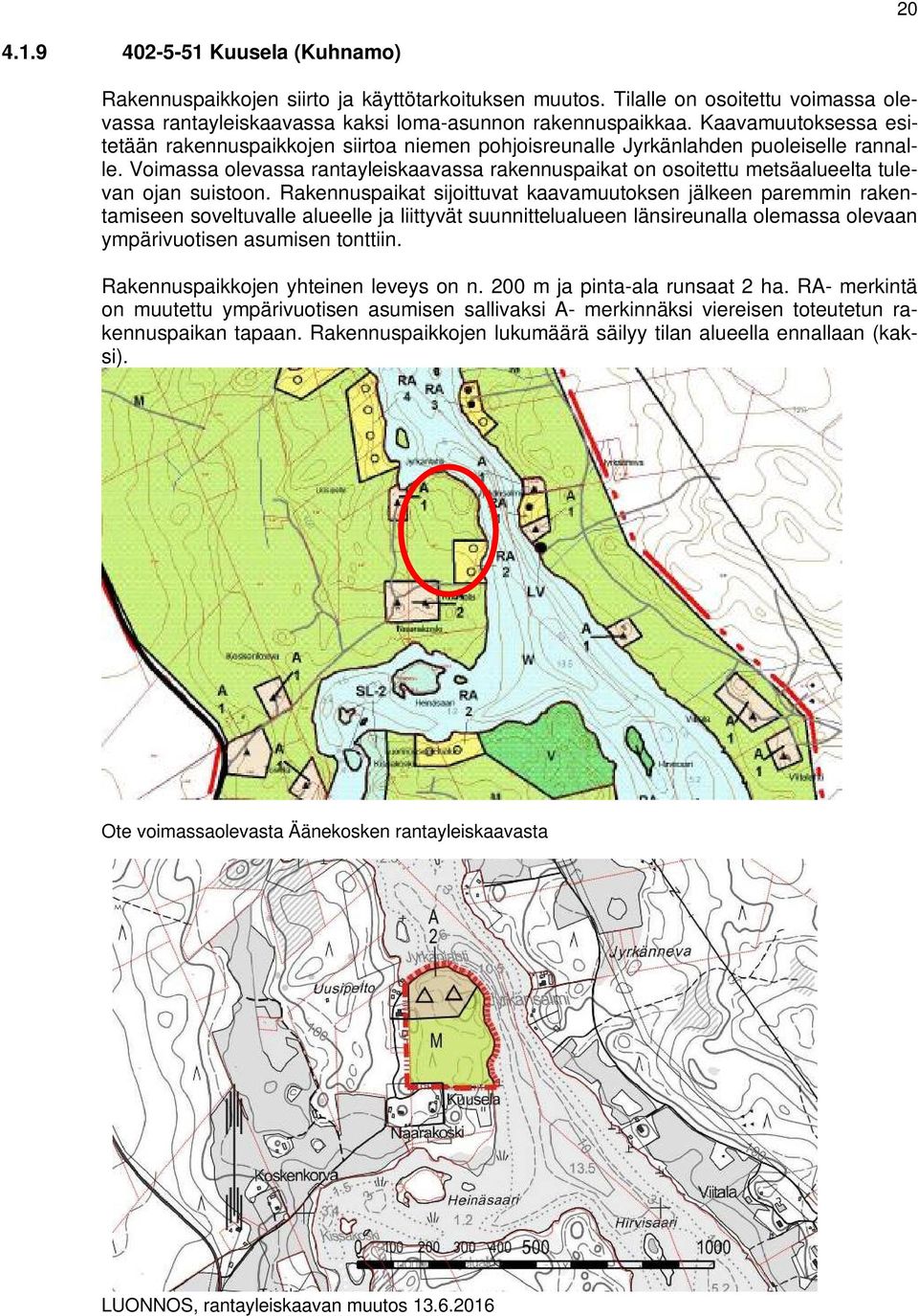 Voimassa olevassa rantayleiskaavassa rakennuspaikat on osoitettu metsäalueelta tulevan ojan suistoon.