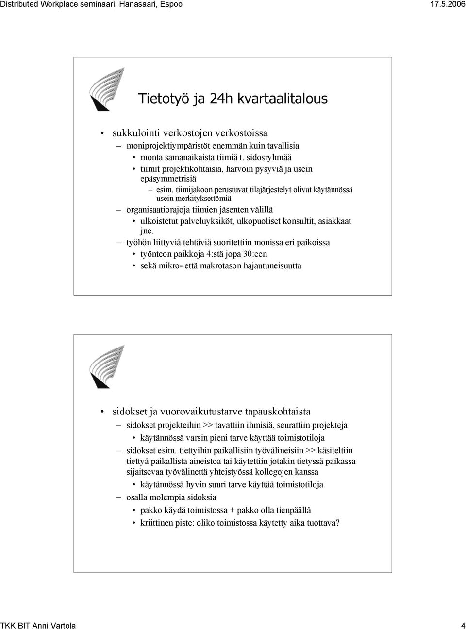 tiimijakoon perustuvat tilajärjestelyt olivat käytännössä usein merkityksettömiä organisaatiorajoja tiimien jäsenten välillä ulkoistetut palveluyksiköt, ulkopuoliset konsultit, asiakkaat jne.