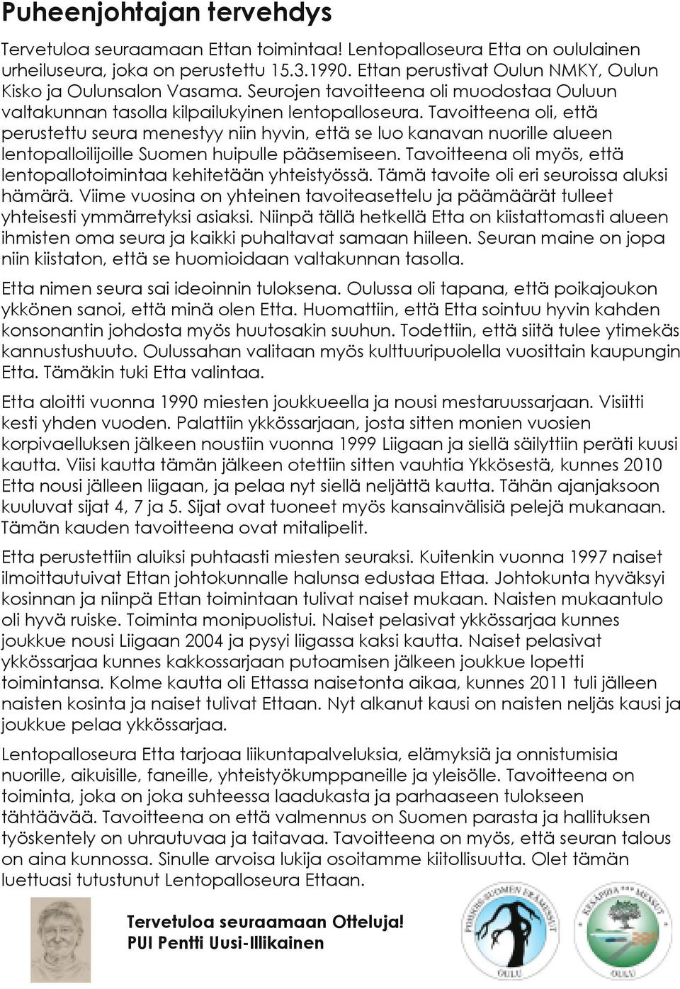 Tavoitteena oli, että perustettu seura menestyy niin hyvin, että se luo kanavan nuorille alueen lentopalloilijoille Suomen huipulle pääsemiseen.