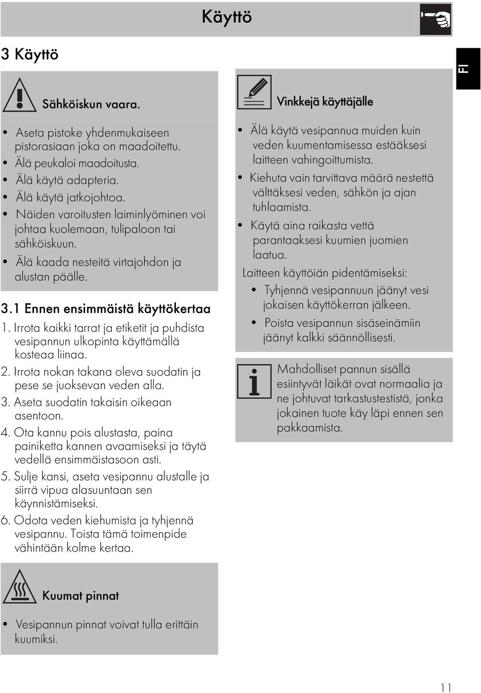 Irrota kaikki tarrat ja etiketit ja puhdista vesipannun ulkopinta käyttämällä kosteaa liinaa. 2. Irrota nokan takana oleva suodatin ja pese se juoksevan veden alla. 3.