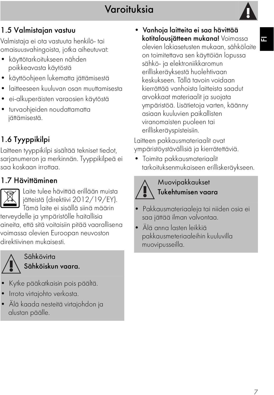 kuuluvan osan muuttamisesta ei-alkuperäisten varaosien käytöstä turvaohjeiden noudattamatta jättämisestä. 1.6 Tyyppikilpi Laitteen tyyppikilpi sisältää tekniset tiedot, sarjanumeron ja merkinnän.