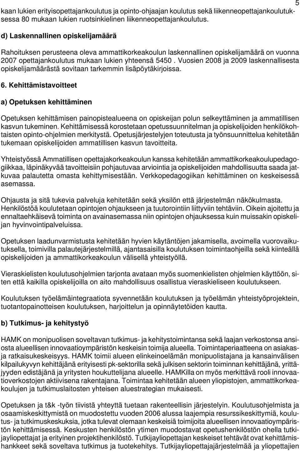 Vuosien 2008 ja 2009 laskennallisesta opiskelijamäärästä sovitaan tarkemmin lisäpöytäkirjoissa. 6.