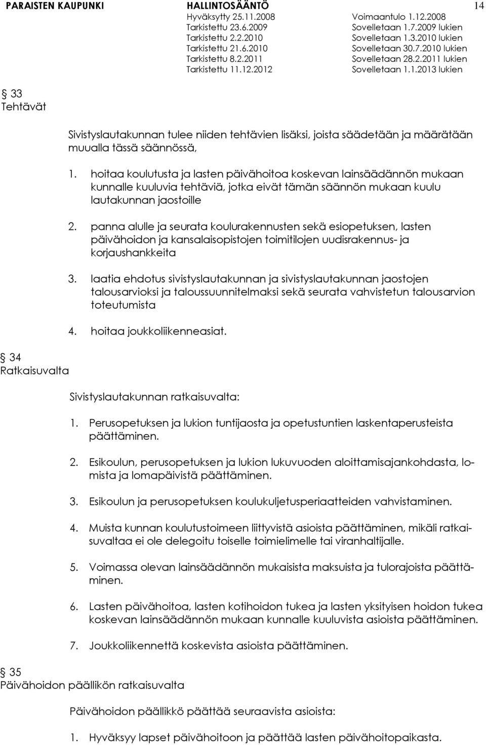 panna alulle ja seurata koulurakennusten sekä esiopetuksen, lasten päivähoidon ja kansalaisopistojen toimitilojen uudisrakennus- ja korjaushankkeita 3.