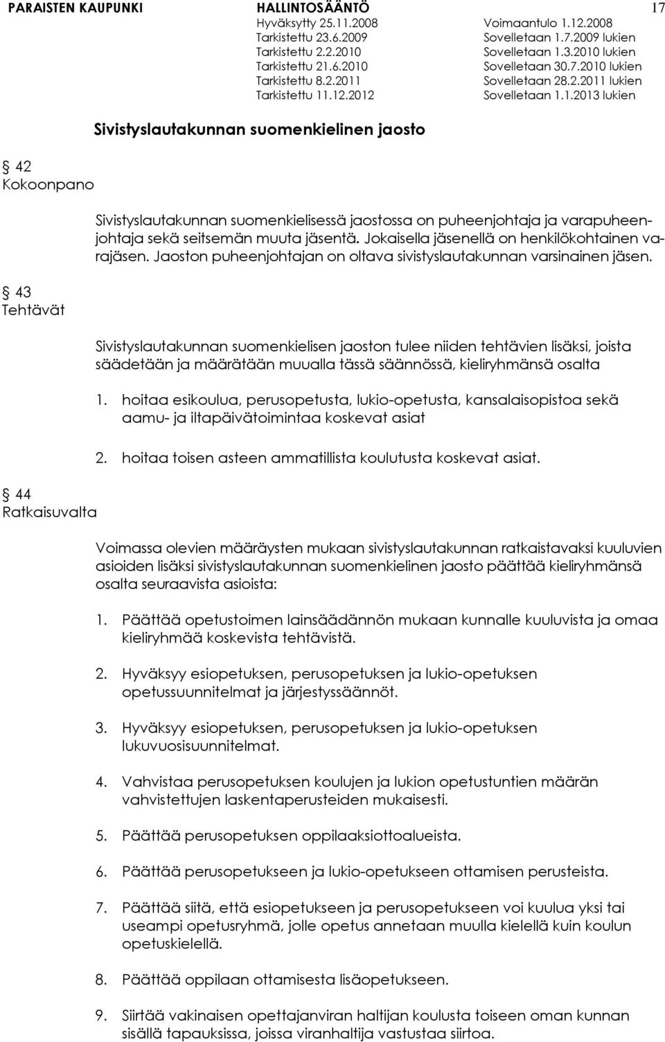 Sivistyslautakunnan suomenkielisen jaoston tulee niiden tehtävien lisäksi, joista säädetään ja määrätään muualla tässä säännössä, kieliryhmänsä osalta 1.