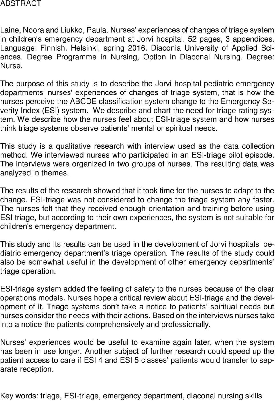 The purpose of this study is to describe the Jorvi hospital pediatric emergency departments nurses' experiences of changes of triage system, that is how the nurses perceive the ABCDE classification