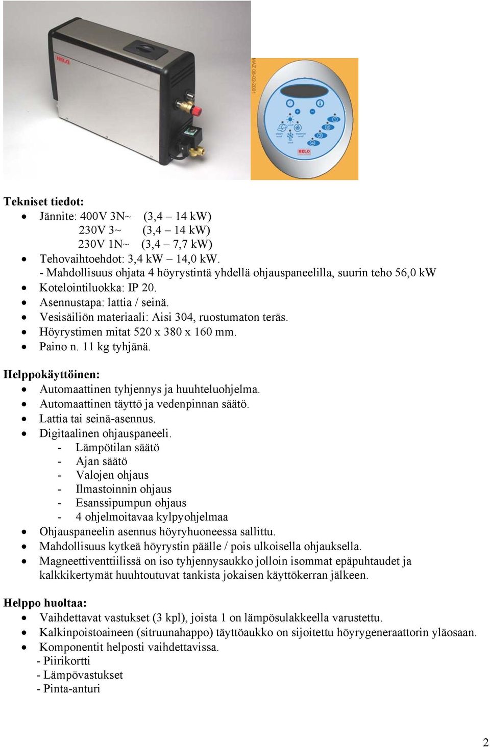 Höyrystimen mitat 520 x 380 x 160 mm. Paino n. 11 kg tyhjänä. Helppokäyttöinen: Automaattinen tyhjennys ja huuhteluohjelma. Automaattinen täyttö ja vedenpinnan säätö. Lattia tai seinä-asennus.