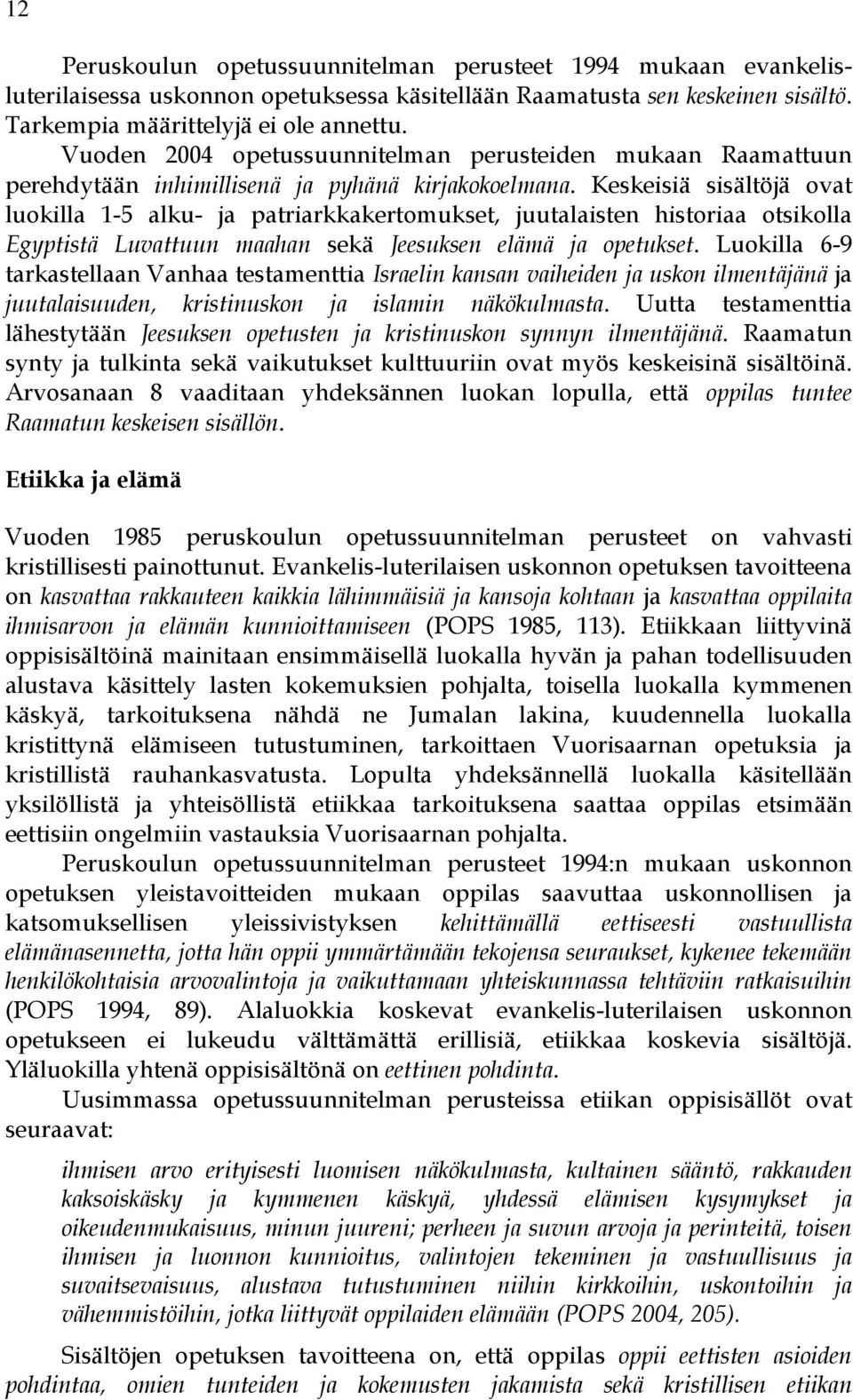 Keskeisiä sisältöjä ovat luokilla 1-5 alku- ja patriarkkakertomukset, juutalaisten historiaa otsikolla Egyptistä Luvattuun maahan sekä Jeesuksen elämä ja opetukset.