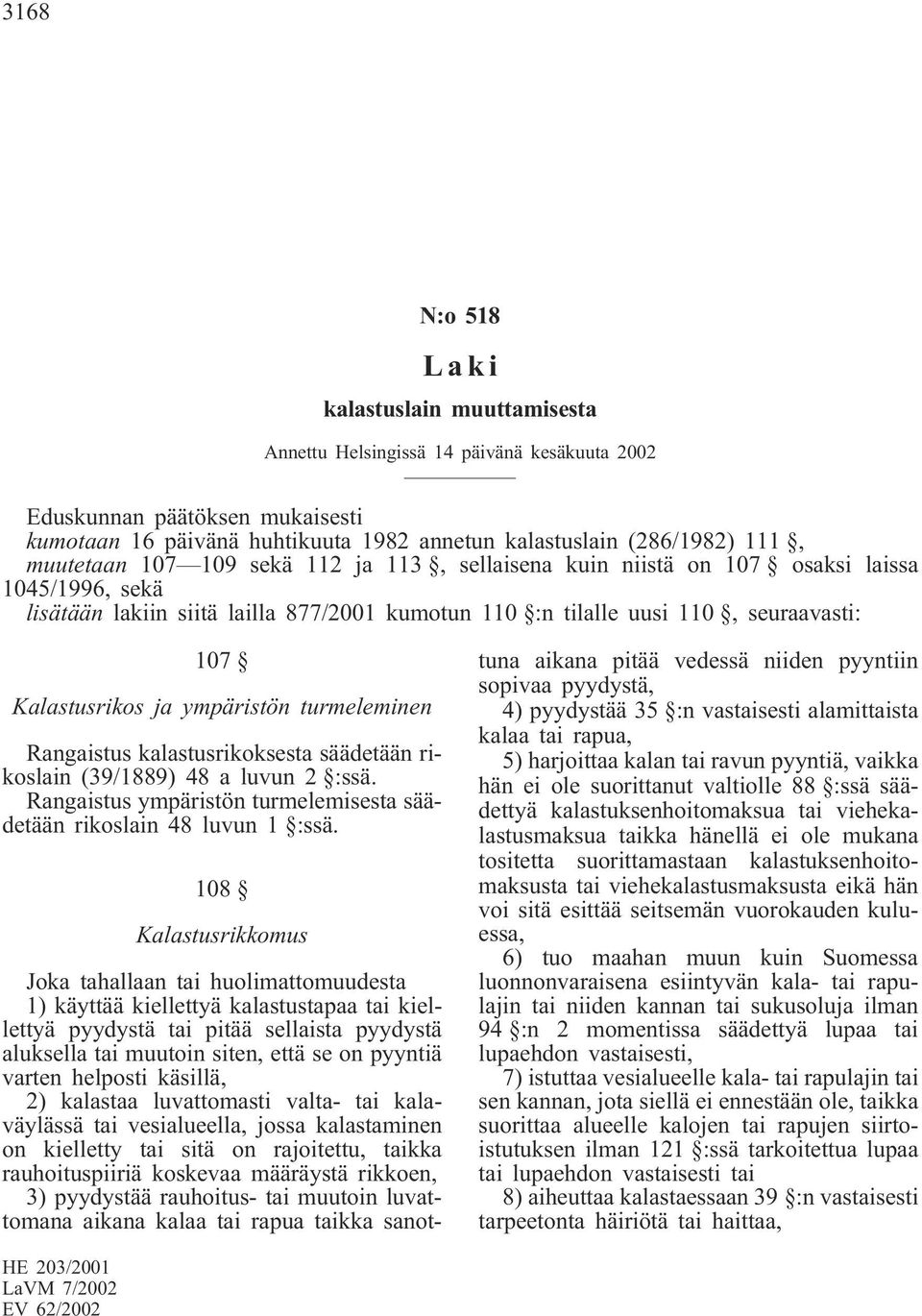 ympäristön turmeleminen Rangaistus kalastusrikoksesta säädetään rikoslain (39/1889) 48 a luvun 2 :ssä. Rangaistus ympäristön turmelemisesta säädetään rikoslain 48 luvun 1 :ssä.