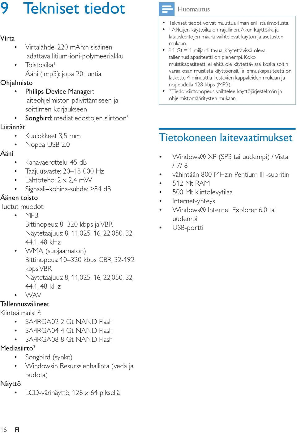 0 Ääni Kanavaerottelu: 45 db Taajuusvaste: 20 18 000 Hz Lähtöteho: 2 x 2,4 mw Signaali kohina-suhde: >84 db Äänen toisto Tuetut muodot: MP3 Bittinopeus: 8 320 kbps ja VBR Näytetaajuus: 8, 11,025, 16,