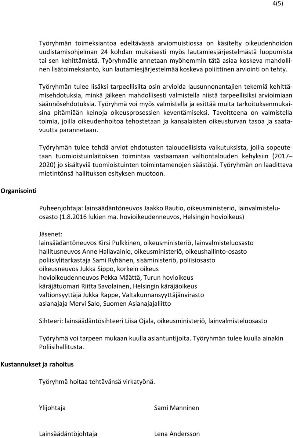 Työryhmän tulee lisäksi tarpeellisilta osin arvioida lausunnonantajien tekemiä kehittämisehdotuksia, minkä jälkeen mahdollisesti valmistella niistä tarpeellisiksi arvioimiaan säännösehdotuksia.