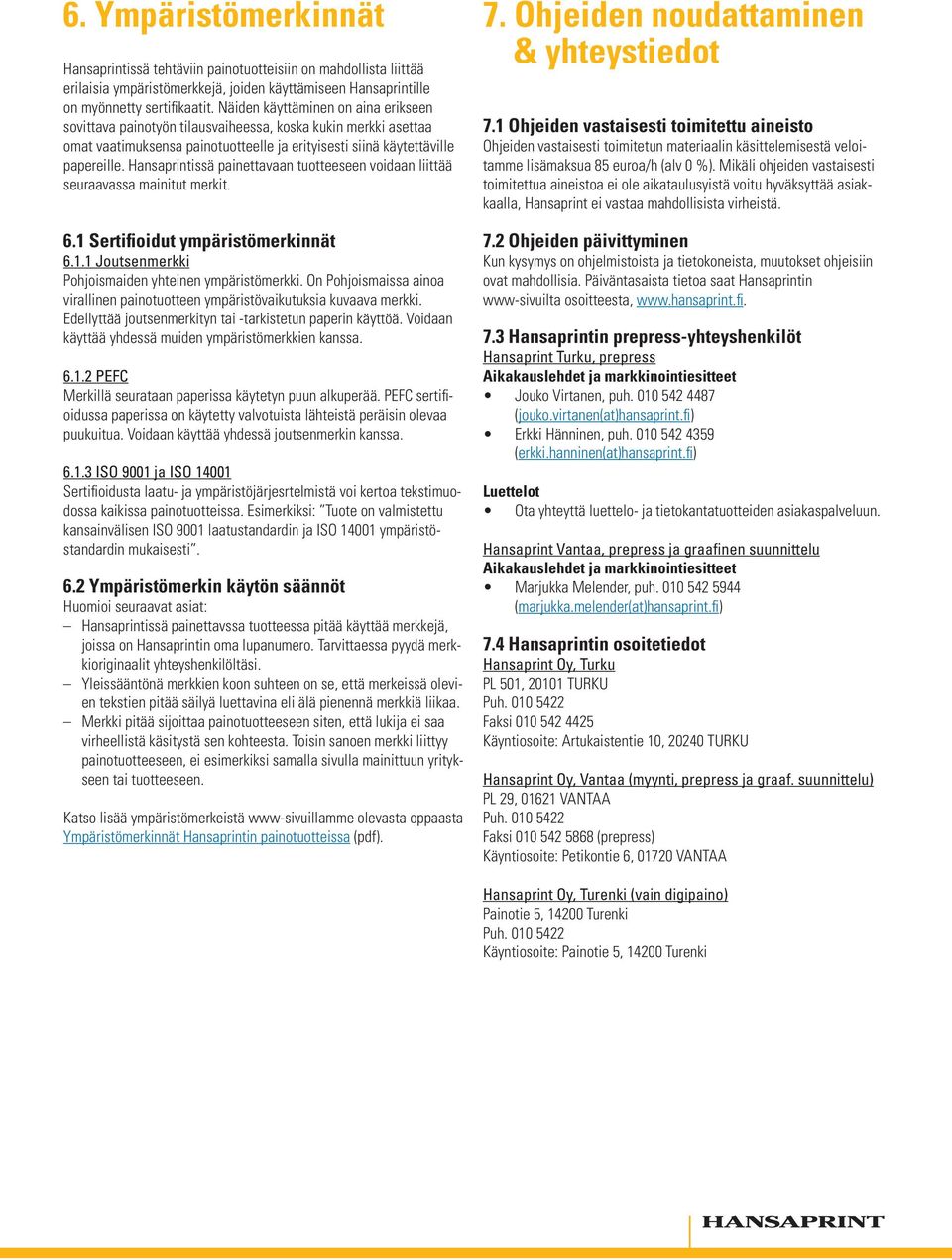 Hansaprintissä painettavaan tuotteeseen voidaan liittää seuraavassa mainitut merkit. 6.1 Sertifioidut ympäristömerkinnät 6.1.1 Joutsenmerkki Pohjoismaiden yhteinen ympäristömerkki.