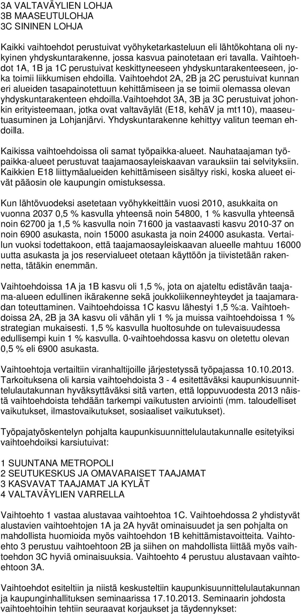 Vaihtoehdot 2A, 2B ja 2C perustuivat kunnan eri alueiden tasapainotettuun kehittämiseen ja se toimii olemassa olevan yhdyskuntarakenteen ehdoilla.