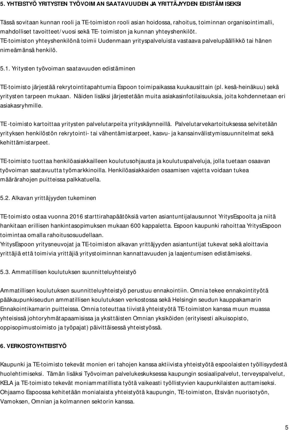 Yritysten työvoiman saatavuuden edistäminen TE-toimisto järjestää rekrytointitapahtumia Espoon toimipaikassa kuukausittain (pl. kesä-heinäkuu) sekä yritysten tarpeen mukaan.