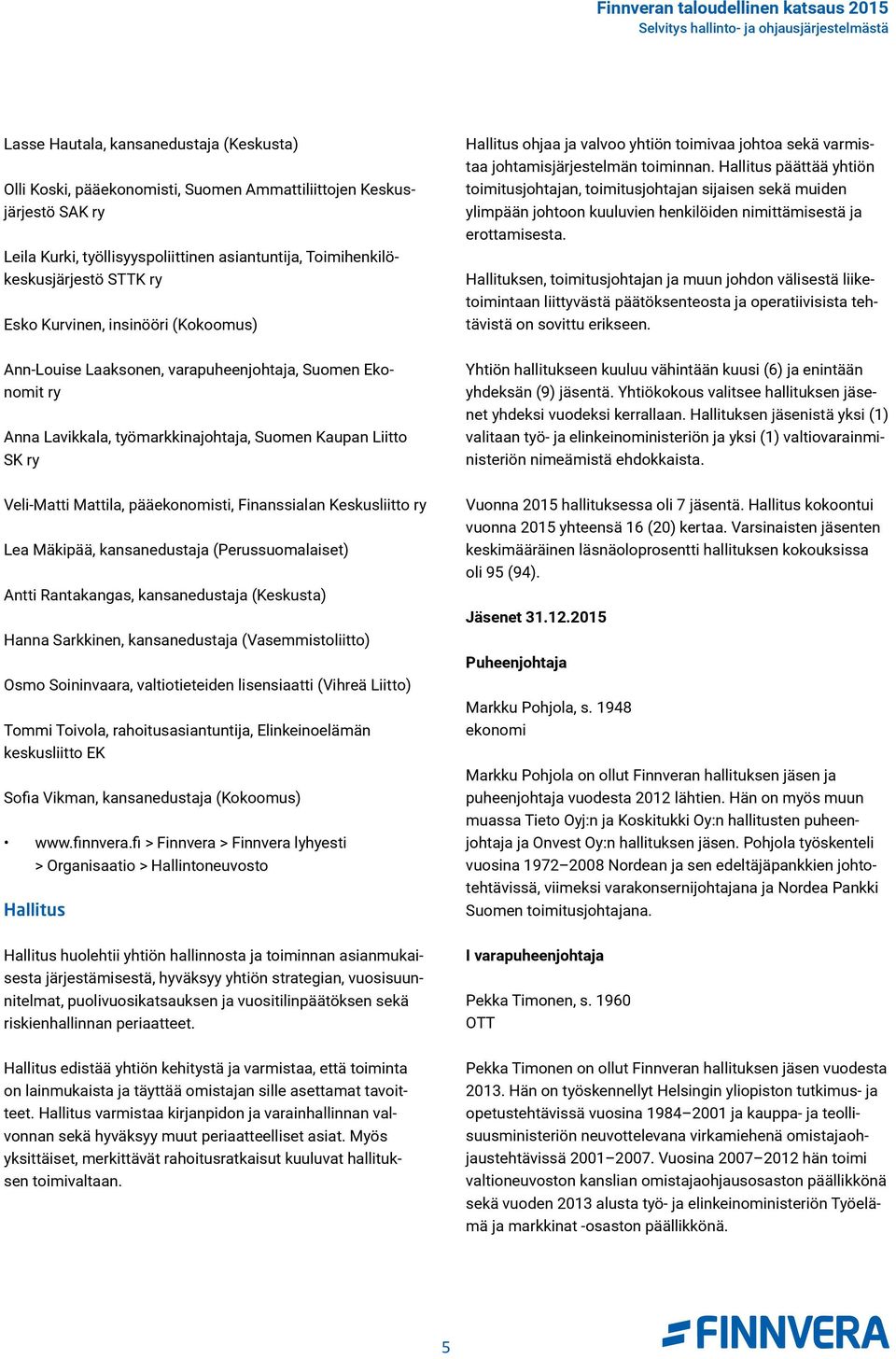 Finanssialan Keskusliitto ry Lea Mäkipää, kansanedustaja (Perussuomalaiset) Antti Rantakangas, kansanedustaja (Keskusta) Hanna Sarkkinen, kansanedustaja (Vasemmistoliitto) Osmo Soininvaara,