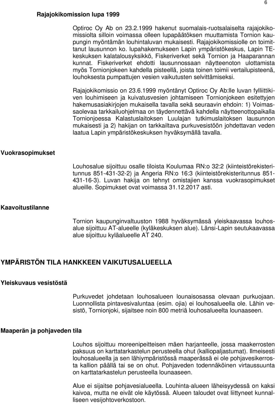 Rajajokikomissiolle on toimittanut lausunnon ko. lupahakemukseen Lapin ympäristökeskus, Lapin TEkeskuksen kalatalousyksikkö, Fiskeriverket sekä Tornion ja Haaparannan kunnat.