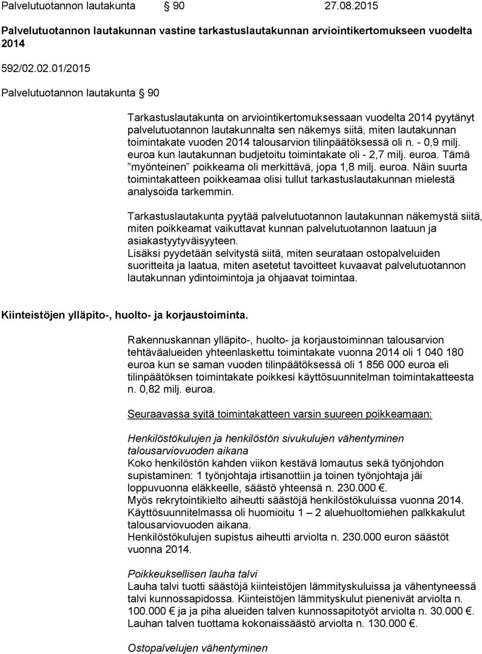 vuoden 2014 talousarvion tilinpäätöksessä oli n. - 0,9 milj. euroa kun lautakunnan budjetoitu toimintakate oli - 2,7 milj. euroa. Tämä myönteinen poikkeama oli merkittävä, jopa 1,8 milj. euroa. Näin suurta toimintakatteen poikkeamaa olisi tullut tarkastuslautakunnan mielestä analysoida tarkemmin.