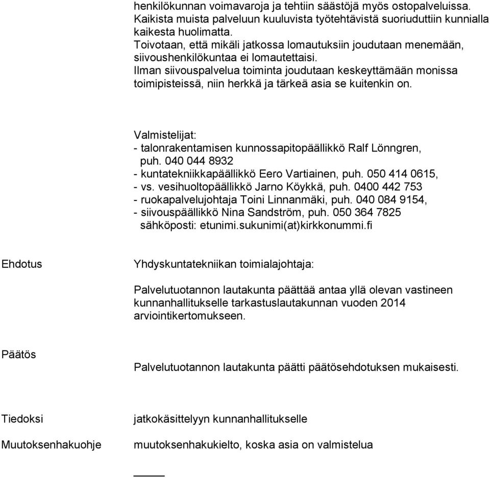 Ilman siivouspalvelua toiminta joudutaan keskeyttämään monissa toimipisteissä, niin herkkä ja tärkeä asia se kuitenkin on. Valmistelijat: - talonrakentamisen kunnossapitopäällikkö Ralf Lönngren, puh.