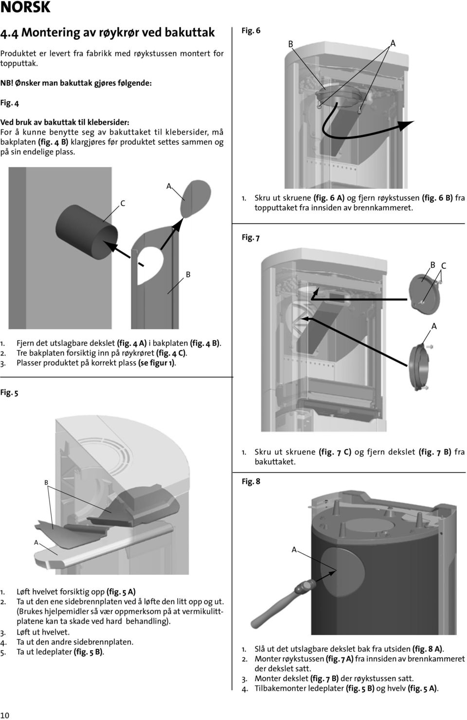 Skru ut skruene (fig. 6 ) og fjern røykstussen (fig. 6 ) fra topputtaket fra innsiden av brennkammeret. Fig. 7 1. Fjern det utslagbare dekslet (fig. 4 ) i bakplaten (fig. 4 ). 2.