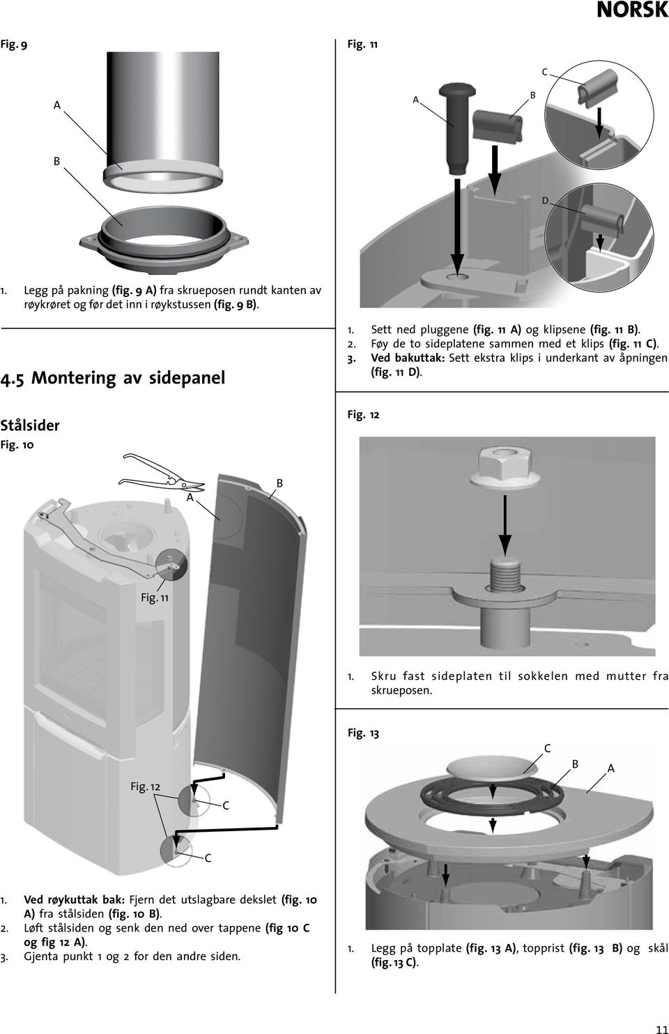 Fig. 12 Fig. 11 1. Skru fast sideplaten til sokkelen med mutter fra skrueposen. Fig. 12 Fig. 13 1. Ved røykuttak bak: Fjern det utslagbare dekslet (fig. 10 ) fra stålsiden (fig. 10 ). 2.