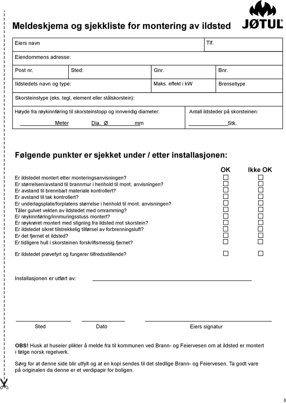 Følgende punkter er sjekket under / etter installasjonen: Er ildstedet montert etter monteringsanvisningen? Er størrelsen/avstand til brannmur i henhold til mont. anvisningen?