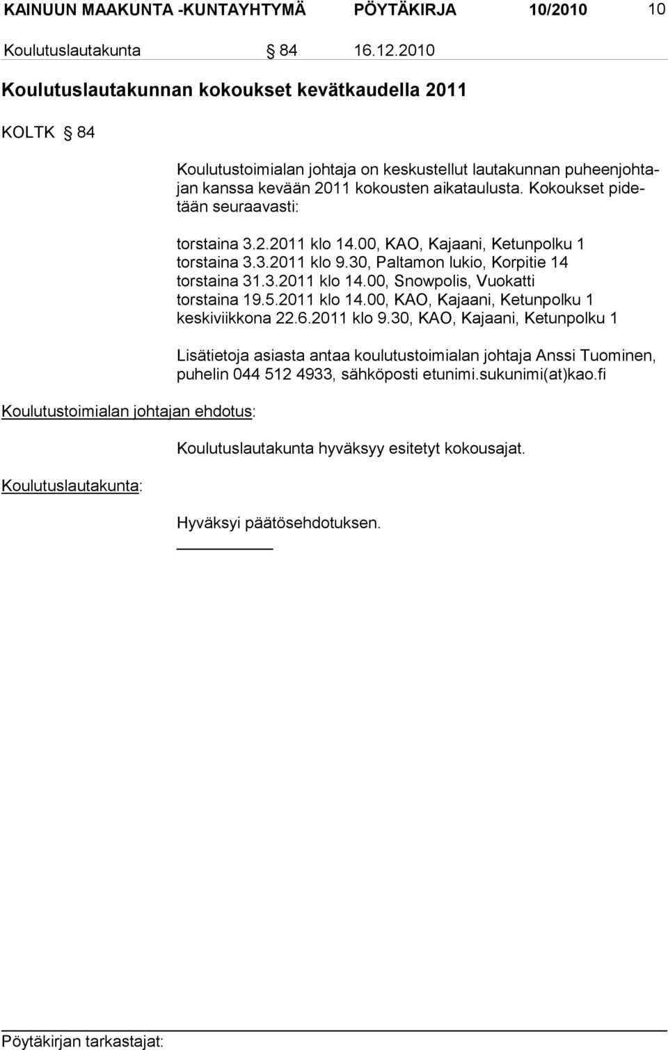 Kokoukset pi detään seuraavasti: torstaina 3.2.2011 klo 14.00, KAO, Kajaani, Ketunpolku 1 torstaina 3.3.2011 klo 9.30, Paltamon lukio, Korpitie 14 torstaina 31.3.2011 klo 14.00, Snowpolis, Vuokatti torstaina 19.