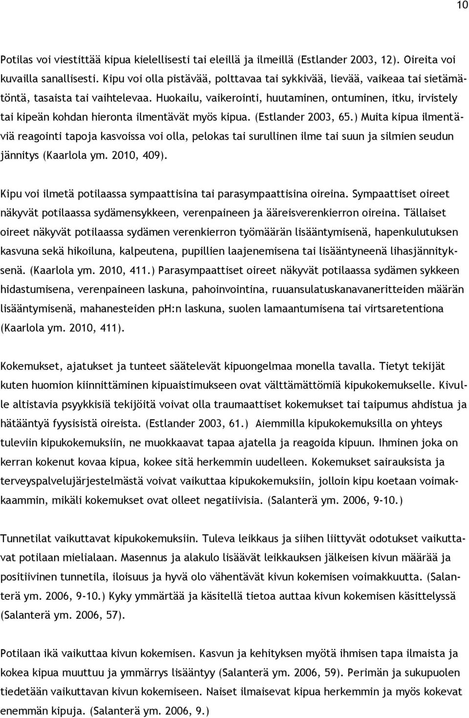 Huokailu, vaikerointi, huutaminen, ontuminen, itku, irvistely tai kipeän kohdan hieronta ilmentävät myös kipua. (Estlander 2003, 65.