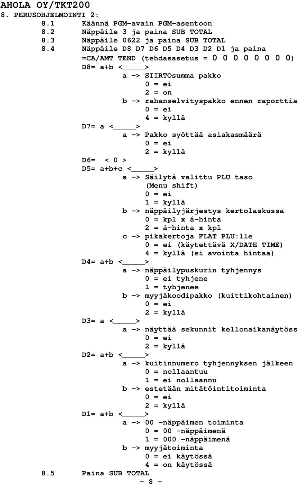 a < > a -> Pakko syöttää asiakasmäärä 0 = ei 2 = kyllä D6= < 0 > D5= a+b+c < > a -> Säilytä valittu PLU taso (Menu shift) 0 = ei 1 = kyllä b -> näppäilyjärjestys kertolaskussa 0 = kpl x á-hinta 2 =